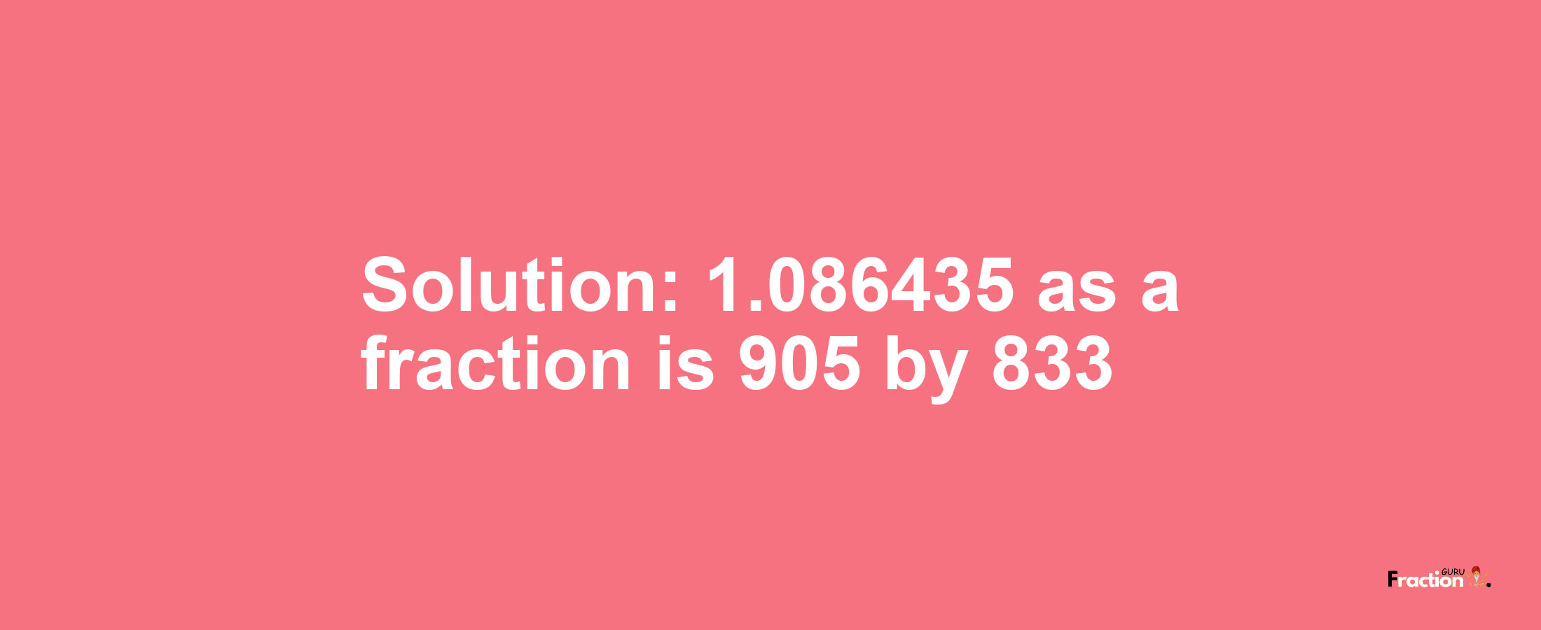 Solution:1.086435 as a fraction is 905/833